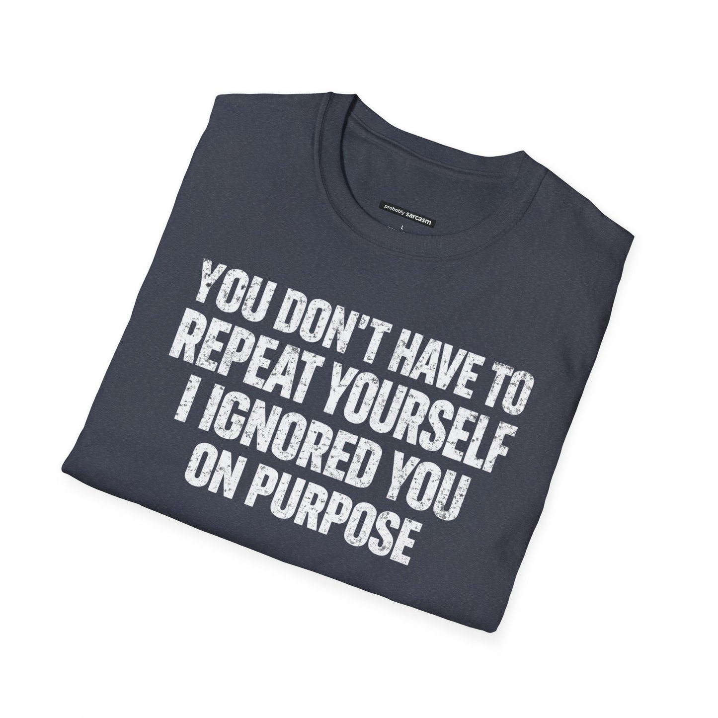 You don't have to repeat yourself, I Ignored You On Purpose
