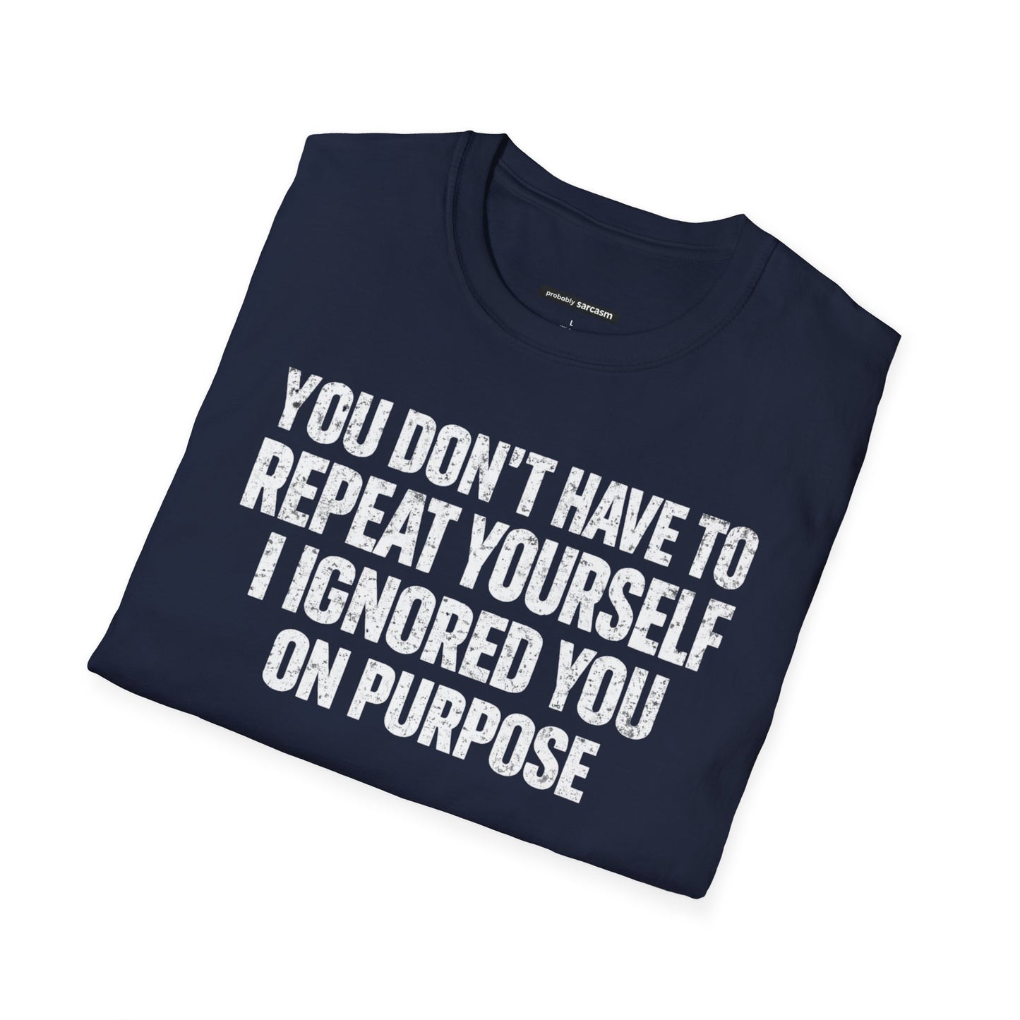 You don't have to  repeat yourself, I Ignored You On Purpose