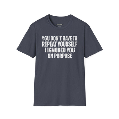You don't have to  repeat yourself, I Ignored You On Purpose