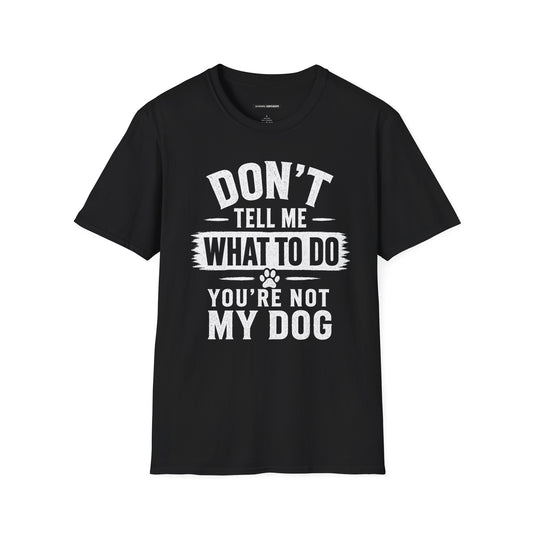 DON'T TELL ME WHAT TO DO YOU'RE NOT MY DOG