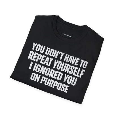 You don't have to  repeat yourself, I Ignored You On Purpose