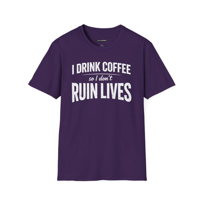 I DRINK COFFEE SO I DON'T RUIN LIVES