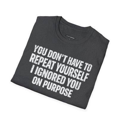 You don't have to  repeat yourself, I Ignored You On Purpose