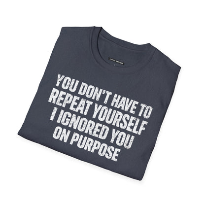 You don't have to  repeat yourself, I Ignored You On Purpose