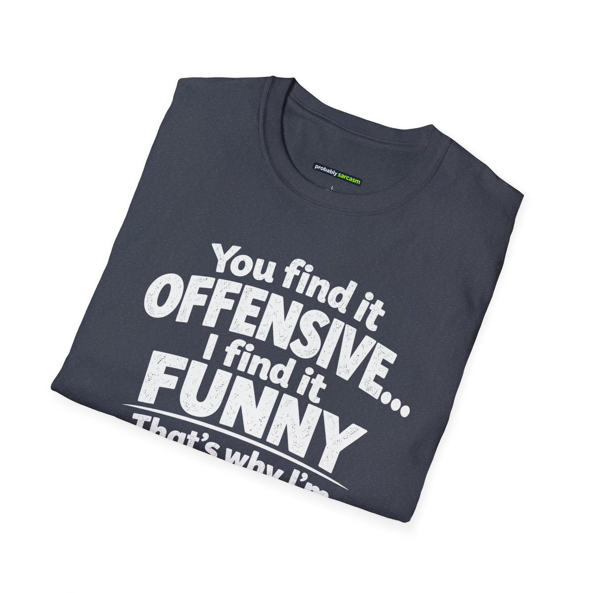 You find it offensive. I find it funny. That’s why I’m happier than you.