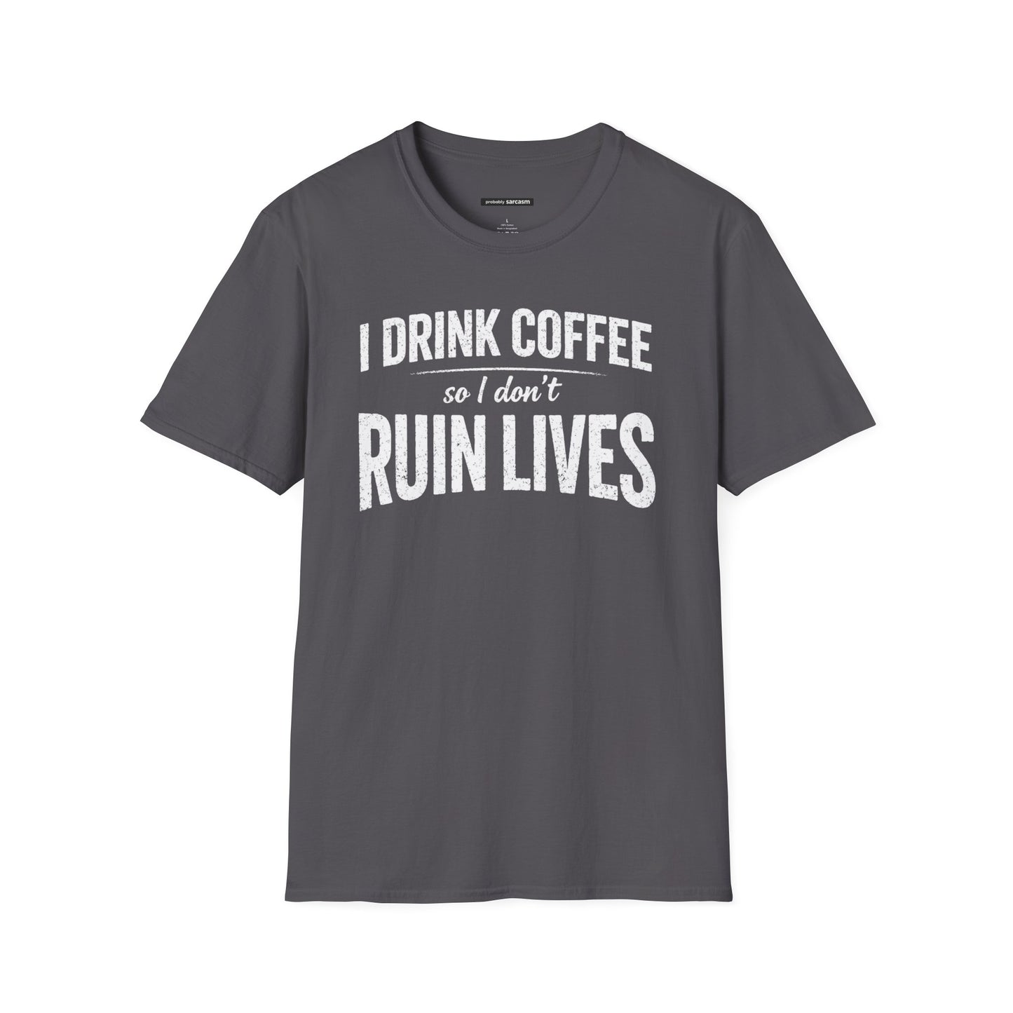 I DRINK COFFEE SO I DON'T RUIN LIVES