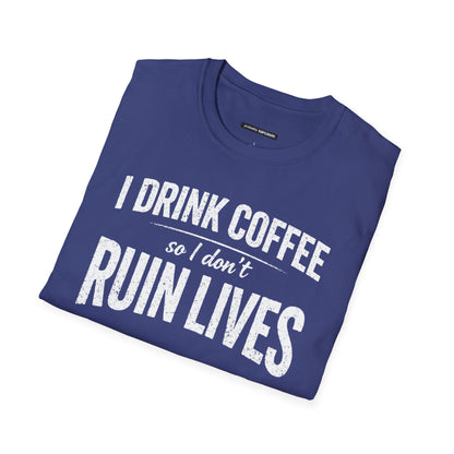 I DRINK COFFEE SO I DON'T RUIN LIVES
