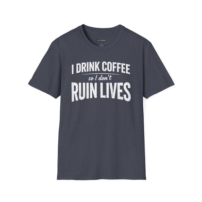 I DRINK COFFEE SO I DON'T RUIN LIVES