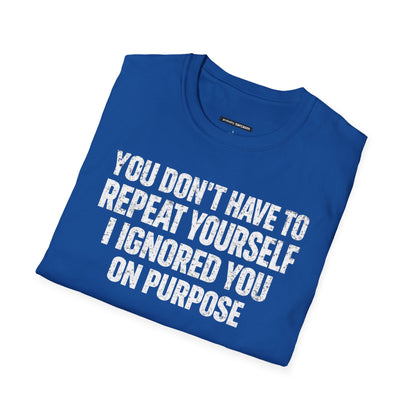 You don't have to  repeat yourself, I Ignored You On Purpose