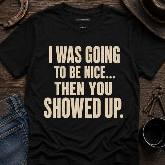 I Was Going To Be Nice... Then You Showed Up