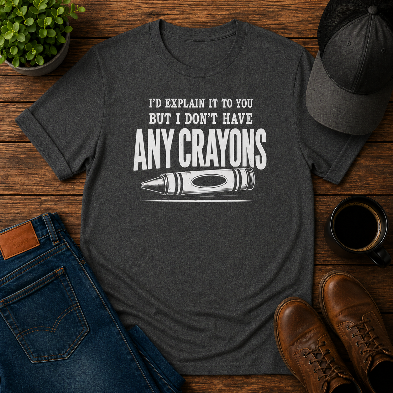 I'D EXPLAIN IT TO YOU BUT I DON'T HAVE ANY CRAYONS