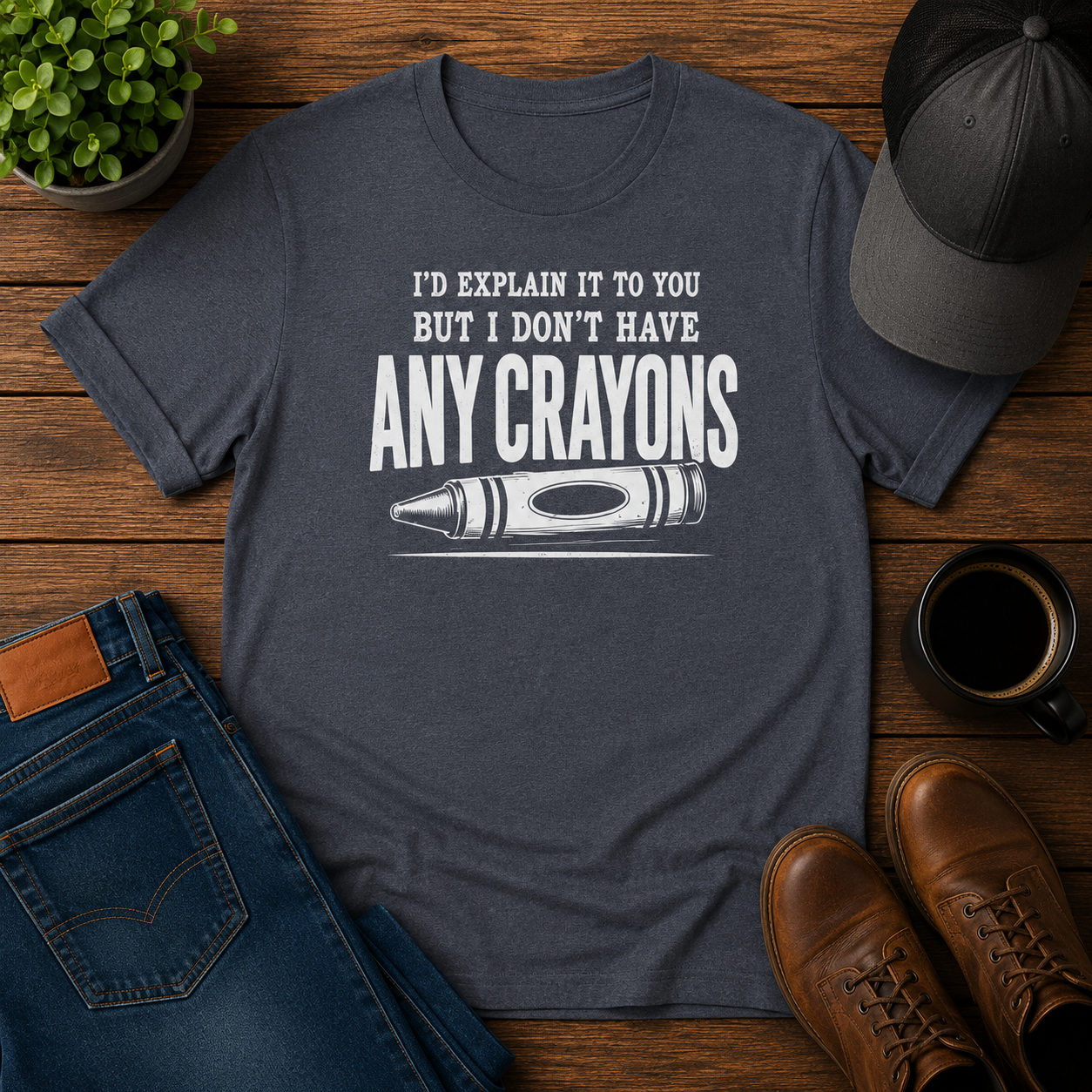 I'D EXPLAIN IT TO YOU BUT I DON'T HAVE ANY CRAYONS