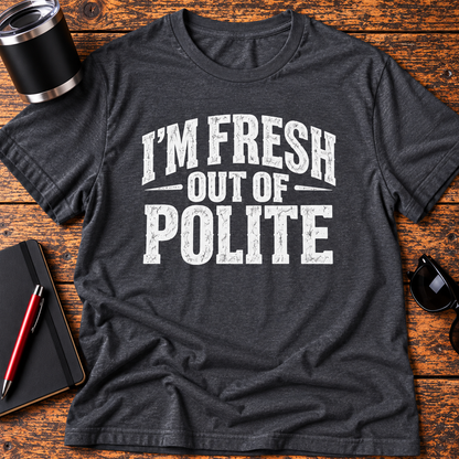 I'm Fresh Out Of Polite T-Shirt