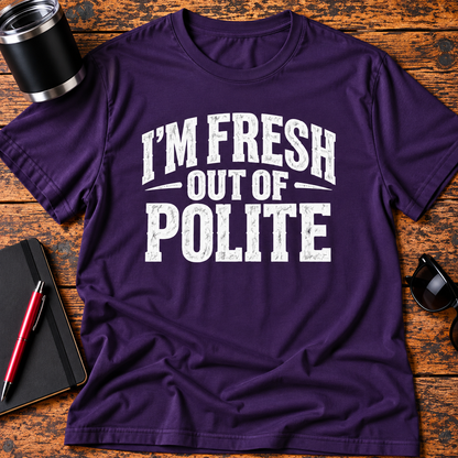 I'm Fresh Out Of Polite T-Shirt