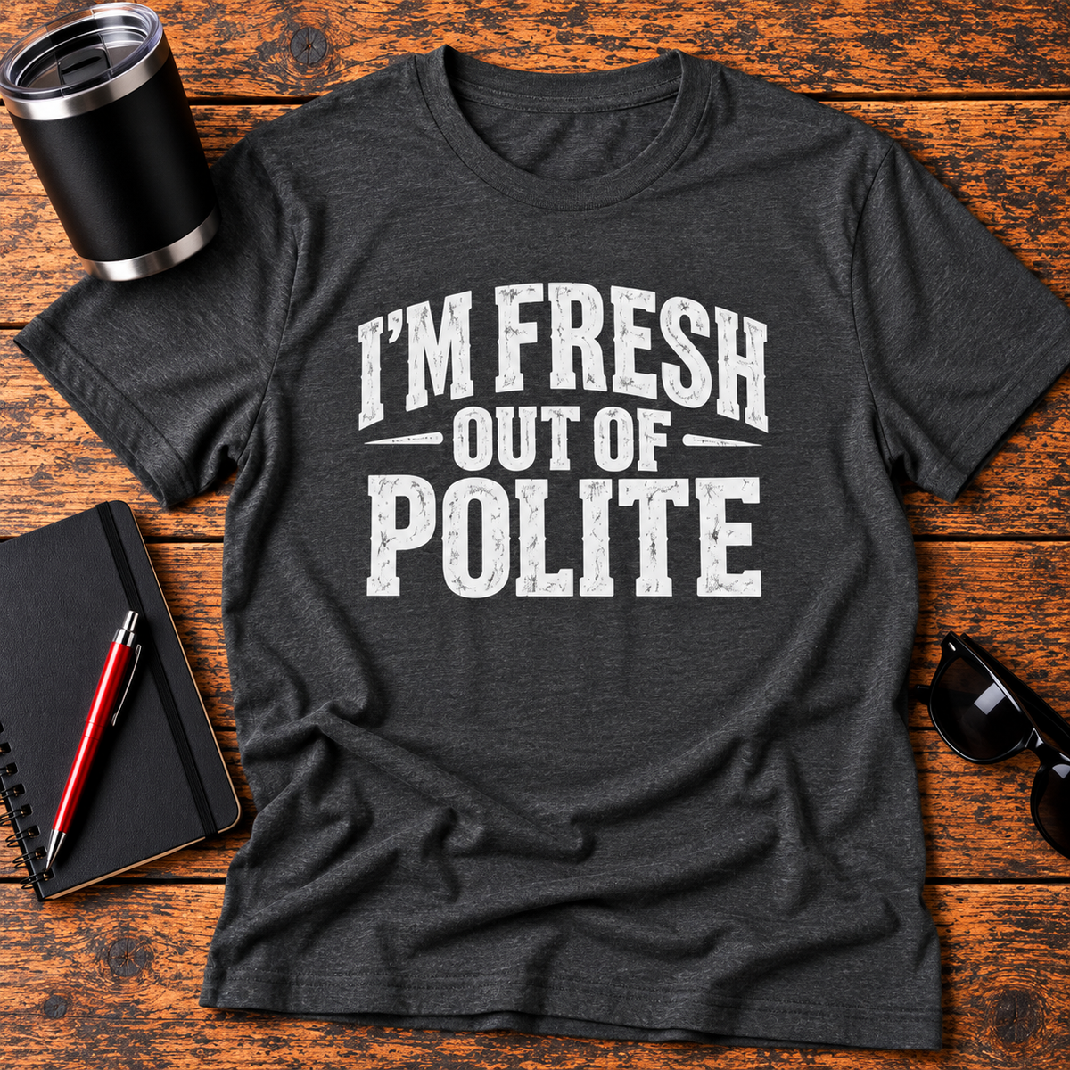 I'm Fresh Out Of Polite T-Shirt