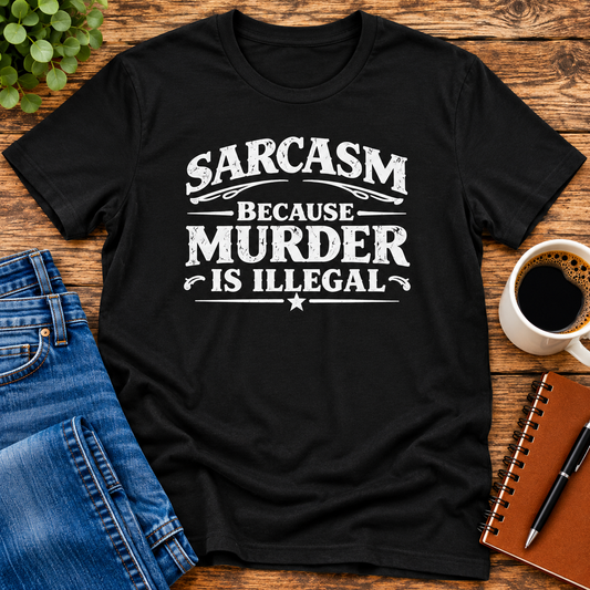 Sarcasm Because Murder Is Illegal Shirt – Funny Sarcastic Dark Humor Tee
