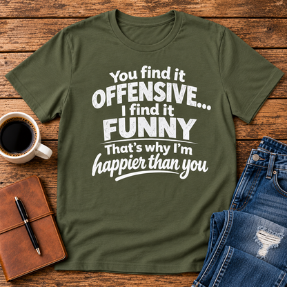 You find it offensive. I find it funny. That’s why I’m happier than you.