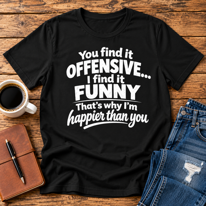 You find it offensive. I find it funny. That’s why I’m happier than you.