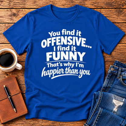 You find it offensive. I find it funny. That’s why I’m happier than you.