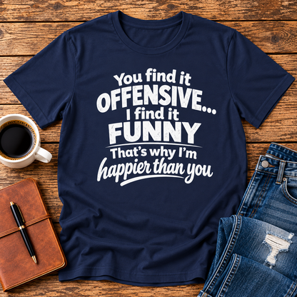 You find it offensive. I find it funny. That’s why I’m happier than you.