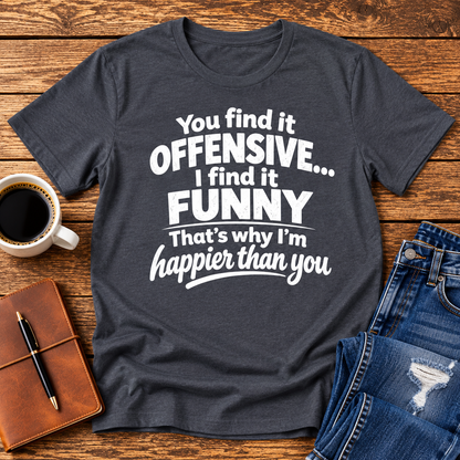 You find it offensive. I find it funny. That’s why I’m happier than you.