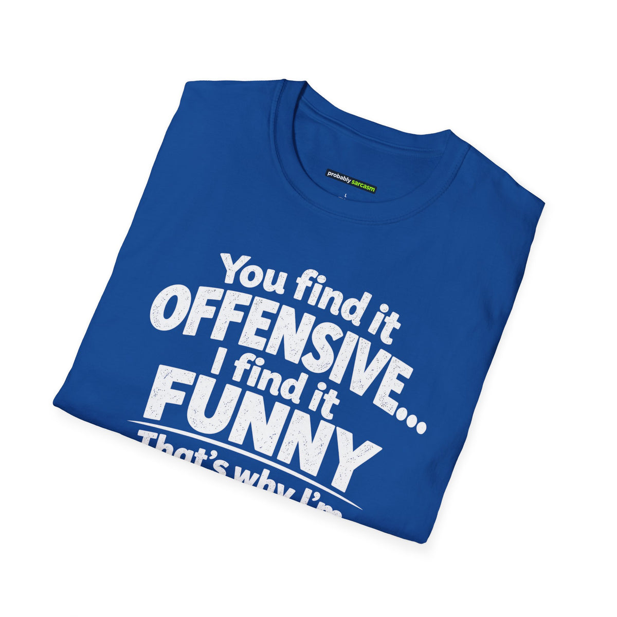 You find it offensive. I find it funny. That’s why I’m happier than you.