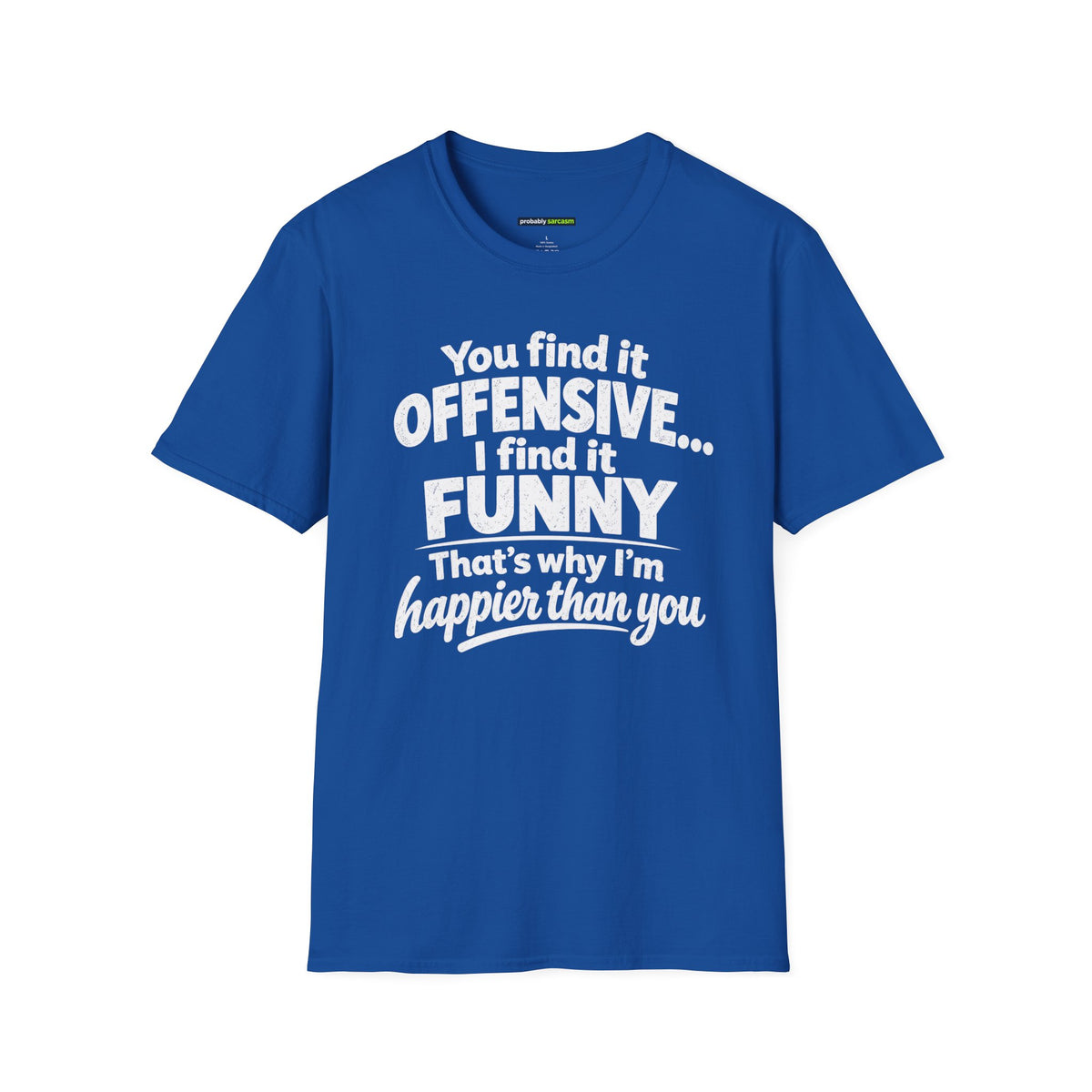 You find it offensive. I find it funny. That’s why I’m happier than you.
