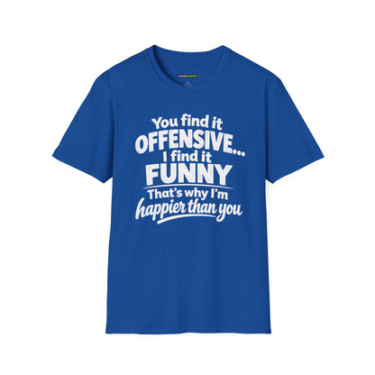 You find it offensive. I find it funny. That’s why I’m happier than you.
