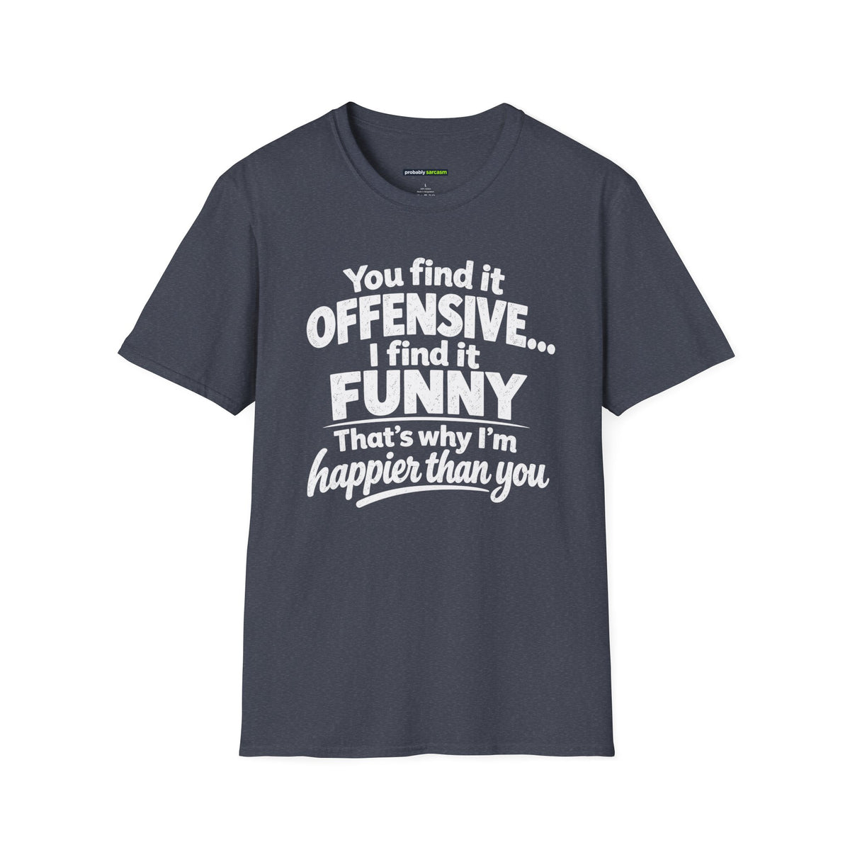 You find it offensive. I find it funny. That’s why I’m happier than you.