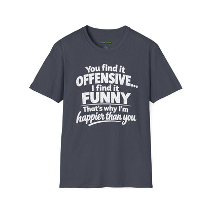 You find it offensive. I find it funny. That’s why I’m happier than you.