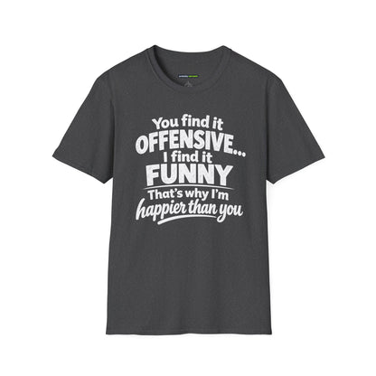 You find it offensive. I find it funny. That’s why I’m happier than you.