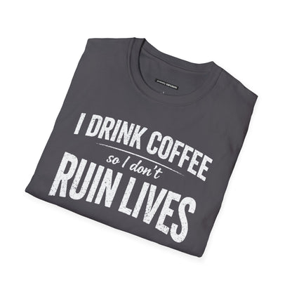 I DRINK COFFEE SO I DON'T RUIN LIVES