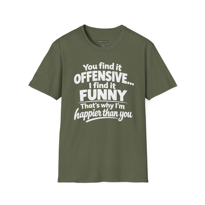 You find it offensive. I find it funny. That’s why I’m happier than you.