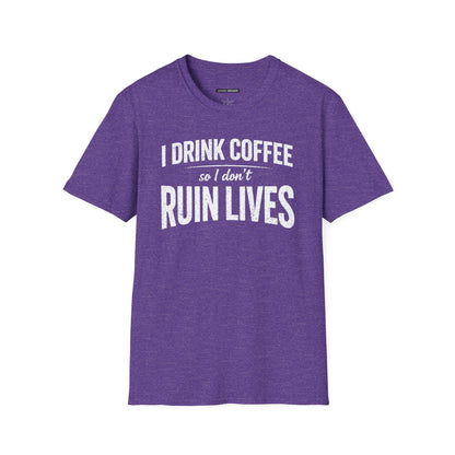 I DRINK COFFEE SO I DON'T RUIN LIVES