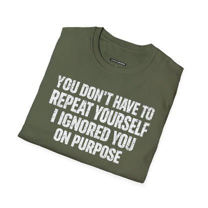 You don't have to  repeat yourself, I Ignored You On Purpose