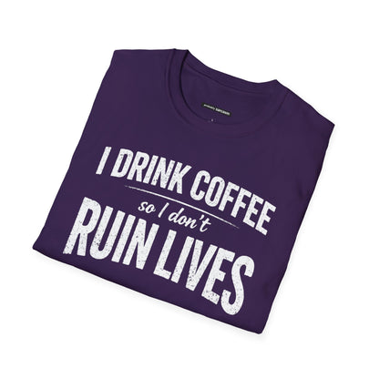 I DRINK COFFEE SO I DON'T RUIN LIVES