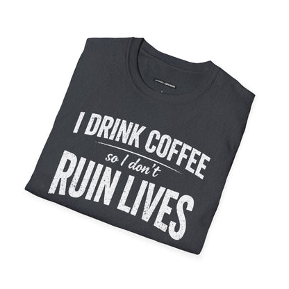I DRINK COFFEE SO I DON'T RUIN LIVES